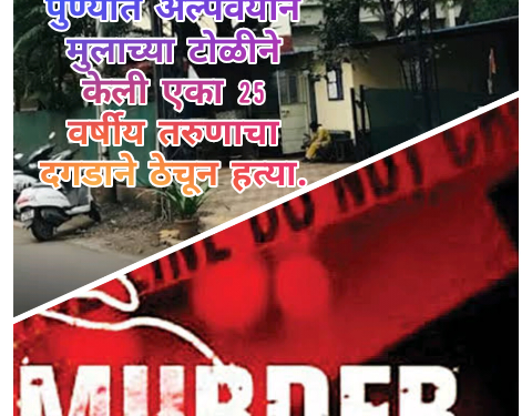 पुण्यात अल्पवयीन मुलाच्या टोळीने केली एका 25 वर्षीय तरुणाचा दगडाने ठेचून हत्या.