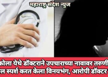 अकोला येथे डॉक्टराने उपचाराच्या नावावर केला तरुणीला अश्लील स्पर्श करत केला विनयभंग, आरोपी डॉक्टर फरार.