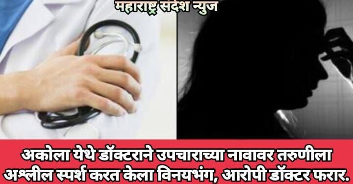 अकोला येथे डॉक्टराने उपचाराच्या नावावर केला तरुणीला अश्लील स्पर्श करत केला विनयभंग, आरोपी डॉक्टर फरार.