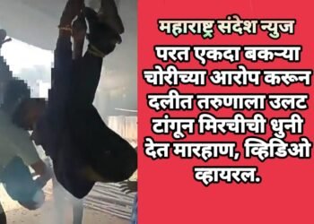 परत एकदा बकऱ्या चोरीच्या आरोप करून दलीत तरुणाला उलट टांगून मिरचीची धुनी देत मारहाण, व्हिडिओ व्हायरल.