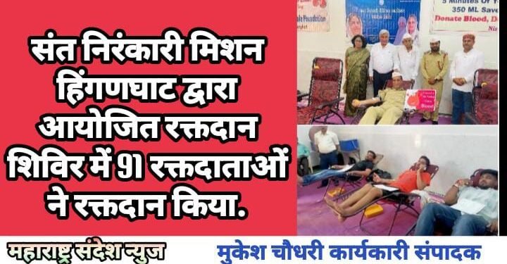 संत निरंकारी मिशन हिंगणघाट द्वारा आयोजित रक्तदान शिविर में 91 रक्तदाताओं ने रक्तदान किया.