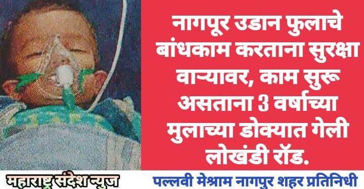 नागपूर उडान फुलाचे बांधकाम करताना सुरक्षा वाऱ्यावर, काम सुरू असताना 3 वर्षाच्या मुलाच्या डोक्यात गेली लोखंडी रॉड.