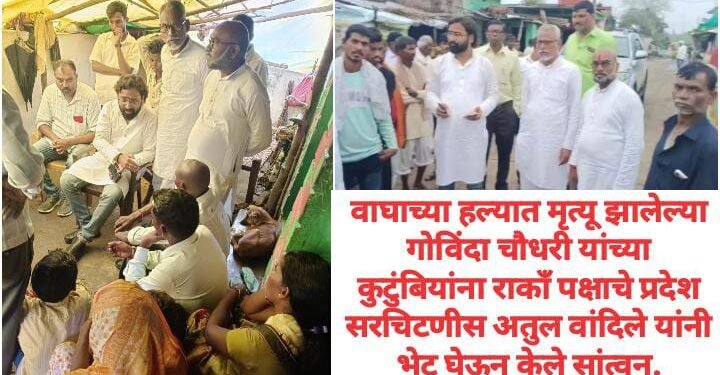 वाघाच्या हल्यात मृत्यू झालेल्या गोविंदा चौधरी यांच्या कुटुंबियांना राकाँ पक्षाचे प्रदेश सरचिटणीस अतुल वांदिले यांनी भेट घेऊन केले सांत्वन.