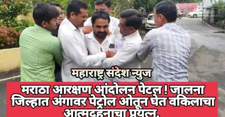 मराठा आरक्षण आंदोलन पेटल ! जालना जिल्हात अंगावर पेट्रोल ओतून घेत वकिलाचा आत्मदहनाचा प्रयत्न.