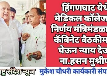 हिंगणघाट येथे मेडिकल कॉलेजचा निर्णय मंत्रिमंडळाच्या कॅबिनेट बैठकीमध्ये घेऊन न्याय देऊ: ना.हसन मुश्रीफ