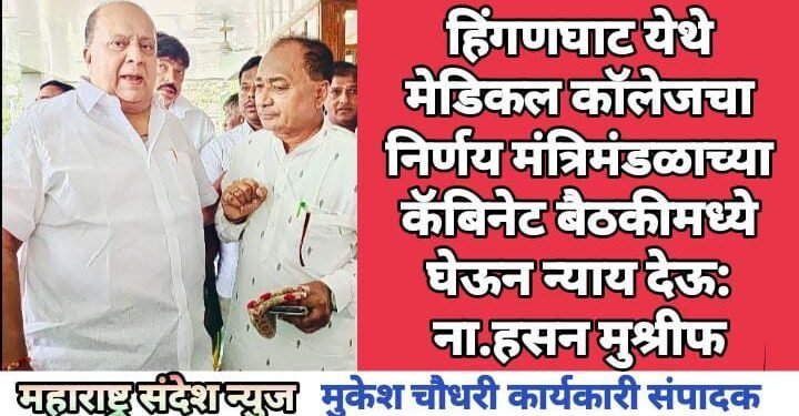 हिंगणघाट येथे मेडिकल कॉलेजचा निर्णय मंत्रिमंडळाच्या कॅबिनेट बैठकीमध्ये घेऊन न्याय देऊ: ना.हसन मुश्रीफ