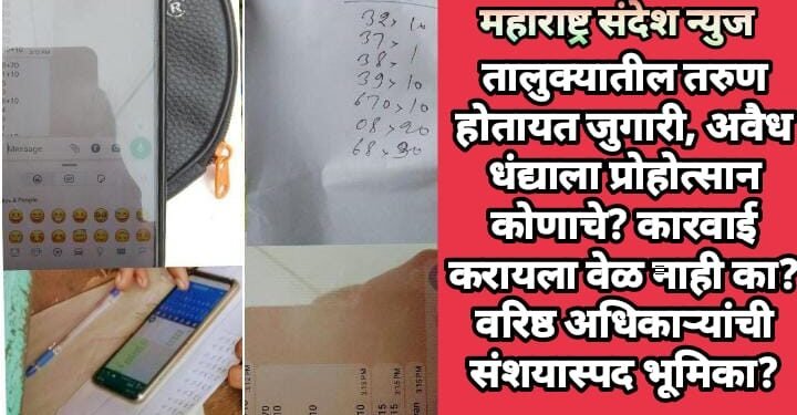 तालुक्यातील तरुण होतायत जुगारी, अवैध धंद्याला प्रोहोत्सान कोणाचे? कारवाई करायला वेळ नाही का? वरिष्ठ अधिकाऱ्यांची संशयास्पद भूमिका?