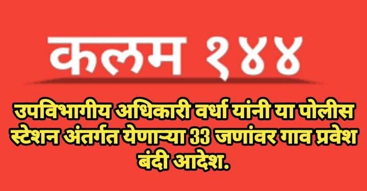 उपविभागीय अधिकारी वर्धा यांनी या पोलीस स्टेशन अंतर्गत येणाऱ्या 33 जणांवर गाव प्रवेश बंदी आदेश.