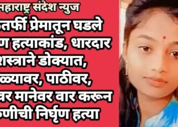 एकतर्फी प्रेमातून घडले भीषण हत्याकांड, धारदार शस्त्राने डोक्यात, गळ्यावर, पाठीवर, हातावर मानेवर वार करून तरुणीची निर्घृण हत्या.