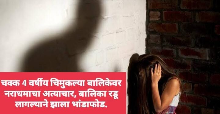 चक्क 4 वर्षीय चिमुकल्या बालिकेवर नराधमाचा अत्याचार, बालिका रडू लागल्याने झाला भांडाफोड.