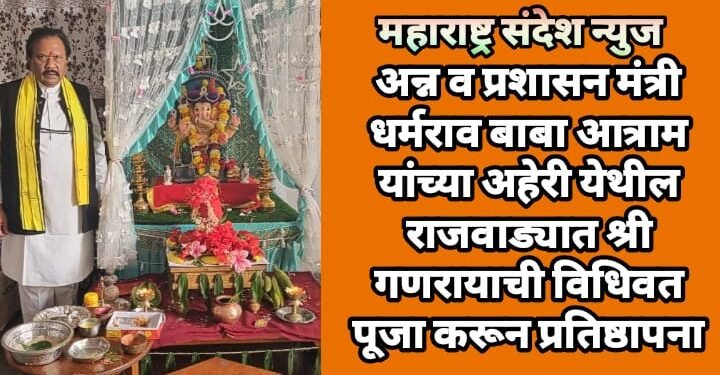अन्न व प्रशासन मंत्री धर्मराव बाबा आत्राम यांच्या अहेरी येथील राजवाड्यात श्री गणरायाची विधिवत पूजा करून प्रतिष्ठापना.