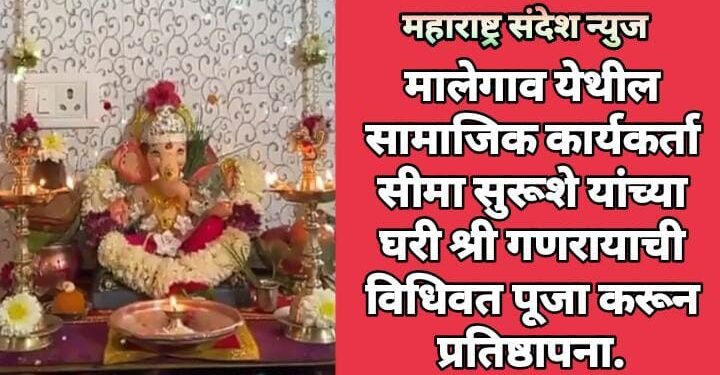 मालेगाव येथील सामाजिक कार्यकर्ता सीमा सुरूशे यांच्या घरी श्री गणरायाची विधिवत पूजा करून प्रतिष्ठापना.