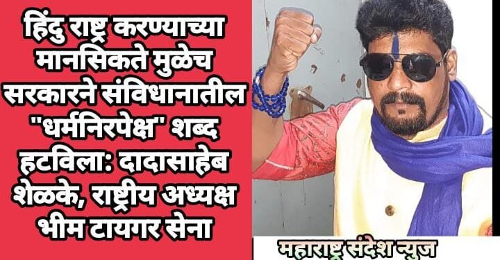 हिंदु राष्ट्र करण्याच्या मानसिकते मुळेच सरकारने संविधानातील “धर्मनिरपेक्ष” शब्द हटविला: दादासाहेब शेळके,राष्ट्रीय अध्यक्ष भीम टायगर सेना