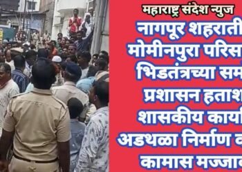 नागपूर शहरातील मोमीनपुरा परिसरात भिडतंत्रच्या समोर प्रशासन हताश, शासकीय कार्यात अडथळा निर्माण करून कामास मज्जाव.