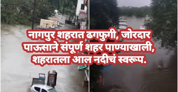 नागपुर शहरात ढगफुगी, जोरदार पाऊसाने संपूर्ण शहर पाण्याखाली, शहरातला आल नदीचं स्वरूप.