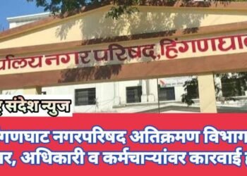 हिंगणघाट नगरपरिषद अतिक्रमण विभागात भष्ट्राचार, अधिकारी व कर्मचाऱ्यांवर कारवाई होणार.