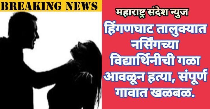 हिंगणघाट तालुक्यात नर्सिंगच्या विद्यार्थिनीची गळा आवळून हत्या, संपूर्ण गावात खळबळ.