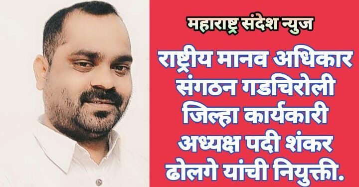 राष्ट्रीय मानव अधिकार संगठन गडचिरोली जिल्हा कार्यकारी अध्यक्ष पदी शंकर ढोलगे यांची नियुक्ती.