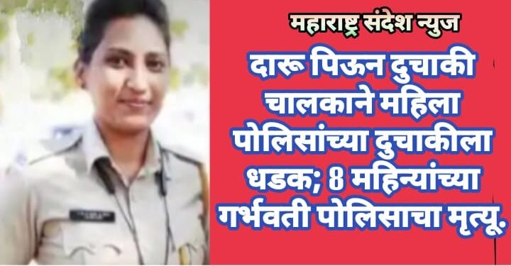दारू पिऊन दुचाकी चालकाने महिला पोलिसांच्या दुचाकीला धडक; 8 महिन्यांच्या गर्भवती पोलिसाचा मृत्यू.