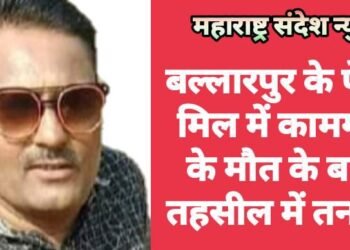 बल्लारपुर के पेपर मिल में कामगार के मौत के बाद तहसील में तनाव.