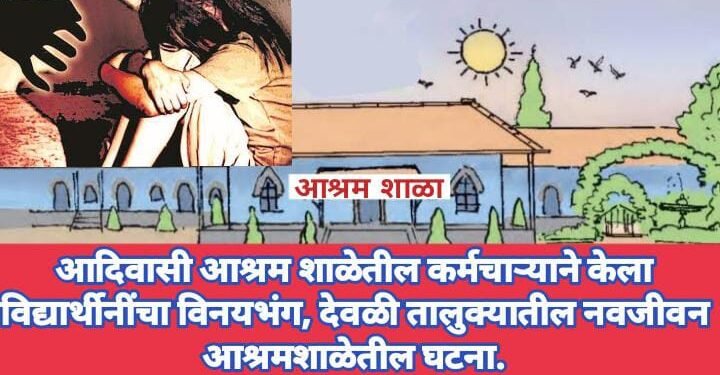 आदिवासी आश्रम शाळेतील कर्मचाऱ्याने केला विद्यार्थीनींचा विनयभंग, देवळी तालुक्यातील नवजीवन आश्रमशाळेतील घटना.