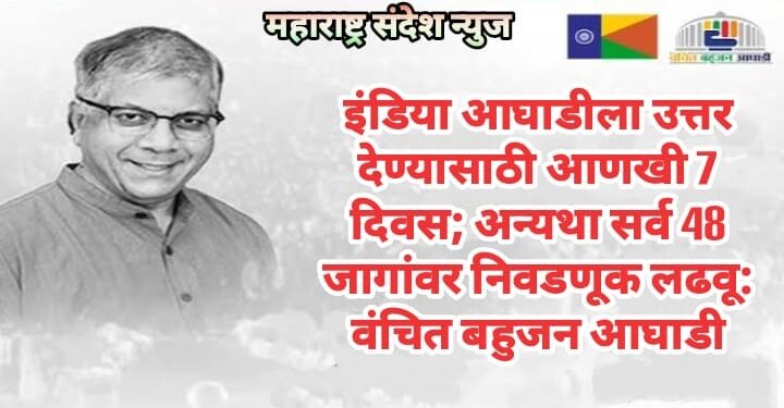 इंडिया आघाडीला उत्तर देण्यासाठी आणखी 7 दिवस; अन्यथा सर्व 48 जागांवर निवडणूक लढवू: वंचित बहुजन आघाडी