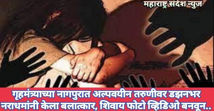 गृहमंत्र्याच्या नागपुरात अल्पवयीन तरुणीवर डझनभर नराधमांनी केला बलात्कार, शिवाय  फोटो व्हिडिओ बनवून..