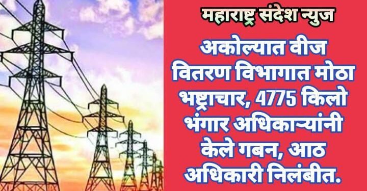 अकोल्यात वीज वितरण विभागात मोठा भष्ट्राचार, 4775 किलो भंगार अधिकाऱ्यांनी केले गबन, आठ अधिकारी निलंबीत.