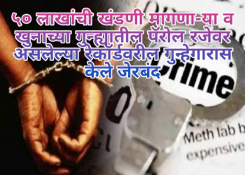 ५० लाखांची खंडणी मागणा-या व खुनाच्या गुन्ह्यातील पॅरोल रजेवर असलेल्या रेकॉर्डवरील गुन्हेगारास केले जेरबंद