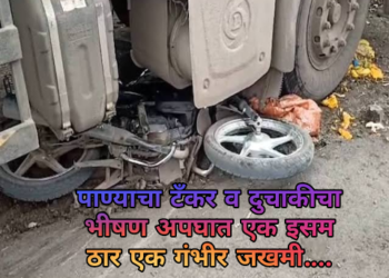 पाण्याचा टँकर व दुचाकीचा भीषण अपघात एक इसम ठार एक गंभीर जखमी….