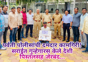 पर्वती पोलीसांची दमदार कामगिरी! सराईत गुन्हेगारस केले  देशी पिस्तलसह जेरबंद…