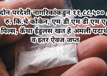 दोन परदेशी नागरिकांकडुन ११,८८,५०० /- रु. किं.चे कोकेन, एम डी एम डी एम ए पिल्स, कॅथा ईडुलस खत हे अंमली पदार्थ, व इतर ऐवज जप्त