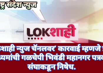 ‘लोकशाही न्युज चॅनलवर’ कारवाई म्हणजे प्रसार माध्यमांची गळचेपी भिवंडी महानगर पत्रकार संघाकडून निषेध.