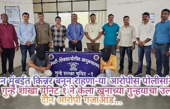खुन करून मुंबईत किन्नर बनून राहणा-या आरोपीस पोलीसांनी केले जेरबंद, गुन्हे शाखा युनिट १ ने केला खुनाच्या गुन्हयाचा उलगडा, दोन आरोपी गजाआड…