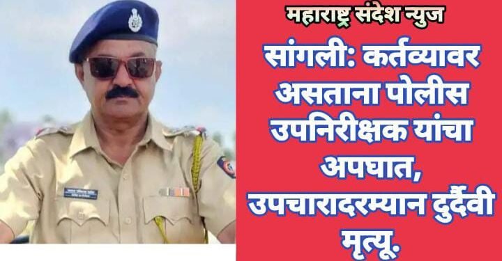 सांगली: कर्तव्यावर असताना पोलीस उपनिरीक्षक यांचा अपघात, उपचारादरम्यान दुर्दैवी मृत्यू.