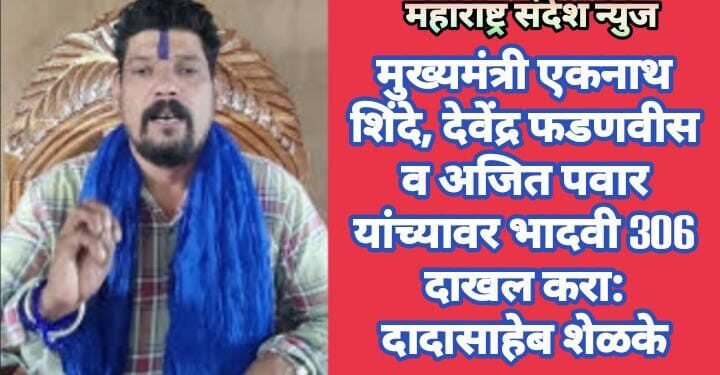मुख्यमंत्री एकनाथ शिंदे, देवेंद्र फडणवीस व अजित पवार यांच्यावर भादवी 306 दाखल करा: दादासाहेब शेळके