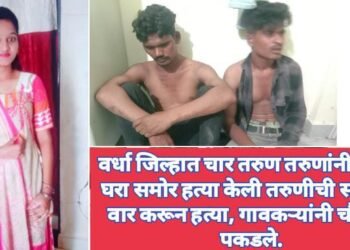 वर्धा जिल्हात चार तरुण  तरुणांनी मिळून घरा समोर हत्या केली तरुणीची सपासप वार करून हत्या,  गावकऱ्यांनी चौघांना पकडले.