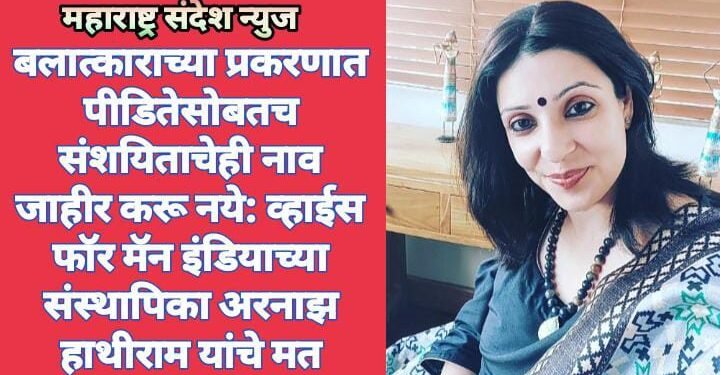 बलात्काराच्या प्रकरणात पीडितेसोबतच संशयिताचेही नाव जाहीर करू नये: व्हाईस फॉर मॅन इंडियाच्या संस्थापिका अरनाझ हाथीराम यांचे मत