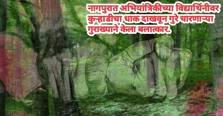 नागपुरात अभियांत्रिकीच्या विद्यार्थिनीवर कुऱ्हाडीचा धाक दाखवून गुरे चारणाऱ्या गुराख्याने केला बलात्कार.