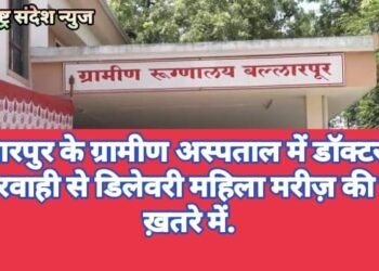 बल्लारपुर के ग्रामीण अस्पताल में डॉक्टरों की लापरवाही से डिलेवरी महिला मरीज़ की जान ख़तरे में.