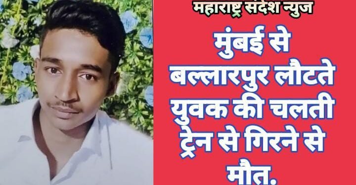 मुंबई से बल्लारपुर लौटते युवक की चलती ट्रेन से गिरने से मौत.