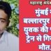 मुंबई से बल्लारपुर लौटते युवक की चलती ट्रेन से गिरने से मौत.