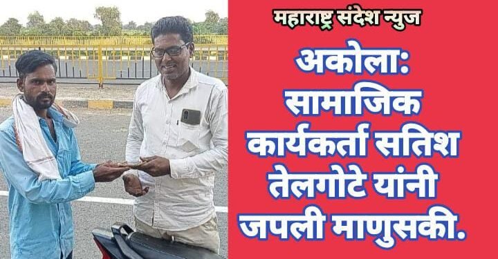 अकोला: सामाजिक कार्यकर्ता सतिश तेलगोटे यांनी जपली माणुसकी.