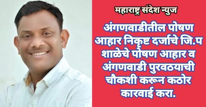 अंगणवाडीतील पोषण आहार निकृष्ट दर्जाचे जि.प शाळेचे पोषण आहार व अंगणवाडी पुरवठयाची चौकशी करून कठोर कारवाई करा.
