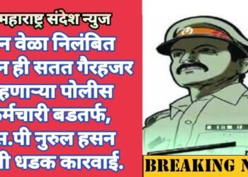 दोन वेळा निलंबित होऊन ही सतत गैरहजर राहणाऱ्या पोलीस कर्मचारी बडतर्फ, एस.पी नुरुल हसन यांची धडक कारवाई.