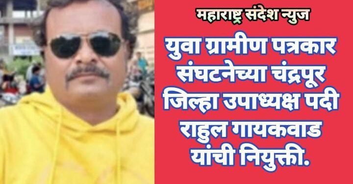 युवा ग्रामीण पत्रकार संघटनेच्या चंद्रपूर जिल्हा उपाध्यक्ष पदी राहुल गायकवाड यांची नियुक्ती.