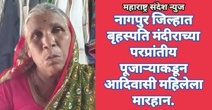 नागपुर जिल्हात बृहस्पति मंदीराच्या परप्रांतीय पूजाऱ्याकडून आदिवासी महिलेला मारहान.