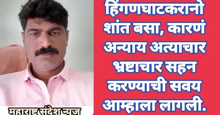 हिंगणघाटकरानो शांत बसा, कारणं अन्याय अत्याचार भ्रष्टाचार सहन करण्याची सवय आम्हाला लागली.