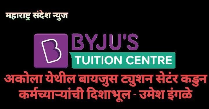 अकोला येथील बायजुस ट्युशन सेटंर कडुन कर्मच्याऱ्यांची दिशाभूल – उमेश इंगळे