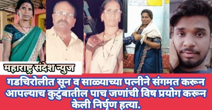 गडचिरोलीत सून व साळ्याच्या पत्नीने संगमत करून आपल्याच कुटुंबातील पाच जणांची विष प्रयोग करून केली निर्घृण हत्या.